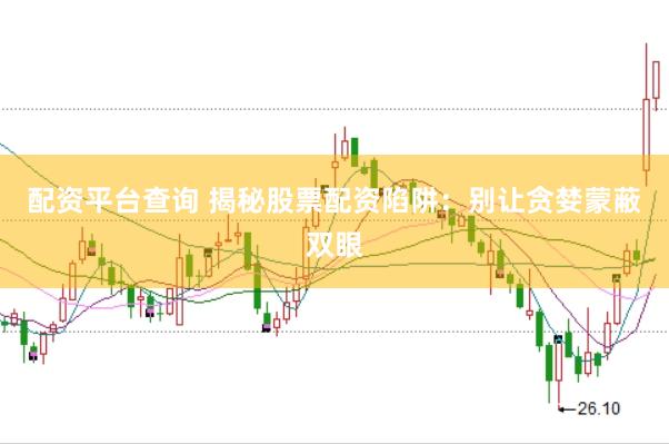 配资平台查询 揭秘股票配资陷阱：别让贪婪蒙蔽双眼