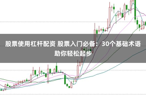 股票使用杠杆配资 股票入门必备：30个基础术语助你轻松起步