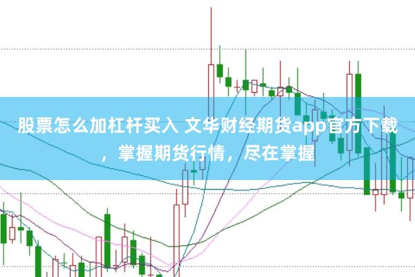 股票怎么加杠杆买入 文华财经期货app官方下载，掌握期货行情，尽在掌握