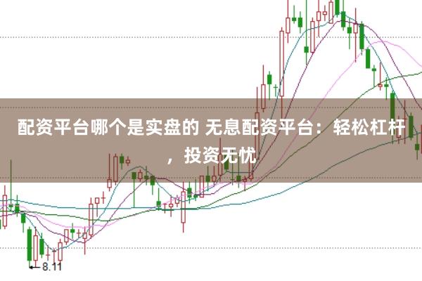 配资平台哪个是实盘的 无息配资平台：轻松杠杆，投资无忧