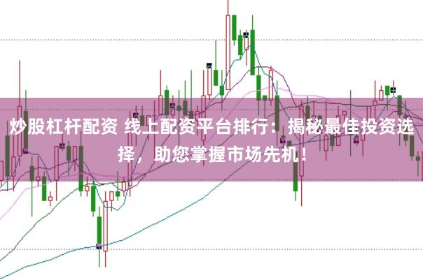 炒股杠杆配资 线上配资平台排行：揭秘最佳投资选择，助您掌握市场先机！