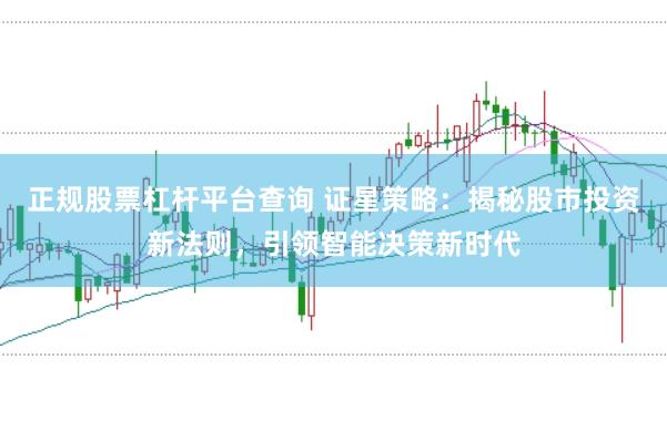 正规股票杠杆平台查询 证星策略：揭秘股市投资新法则，引领智能决策新时代