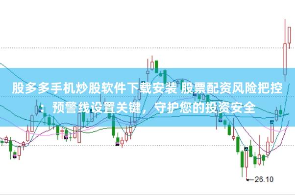 股多多手机炒股软件下载安装 股票配资风险把控：预警线设置关键，守护您的投资安全