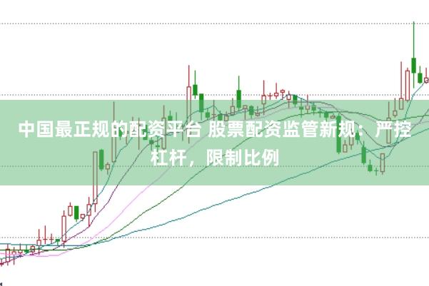 中国最正规的配资平台 股票配资监管新规：严控杠杆，限制比例