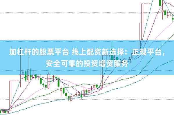 加杠杆的股票平台 线上配资新选择：正规平台，安全可靠的投资增资服务