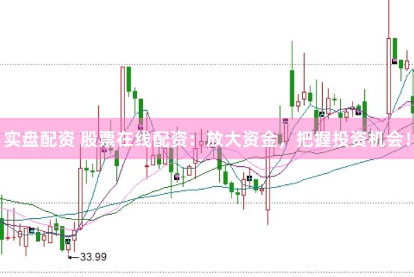 实盘配资 股票在线配资：放大资金，把握投资机会！