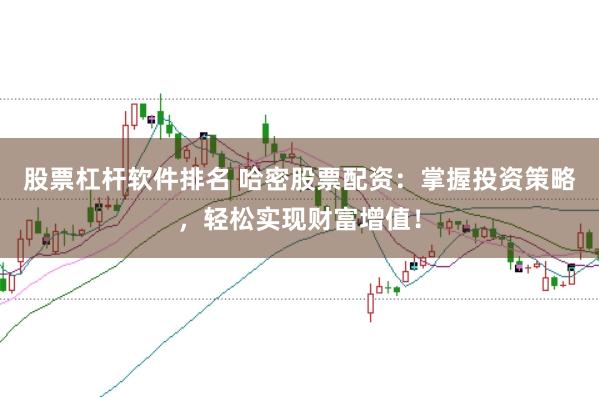 股票杠杆软件排名 哈密股票配资：掌握投资策略，轻松实现财富增值！