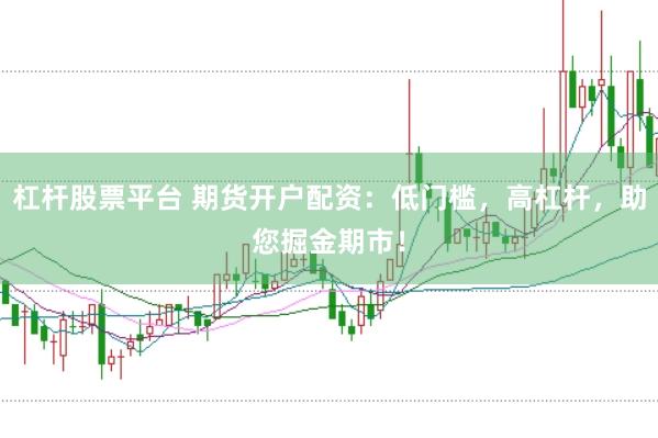 杠杆股票平台 期货开户配资：低门槛，高杠杆，助您掘金期市！