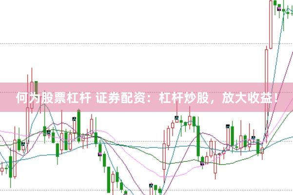 何为股票杠杆 证券配资：杠杆炒股，放大收益！