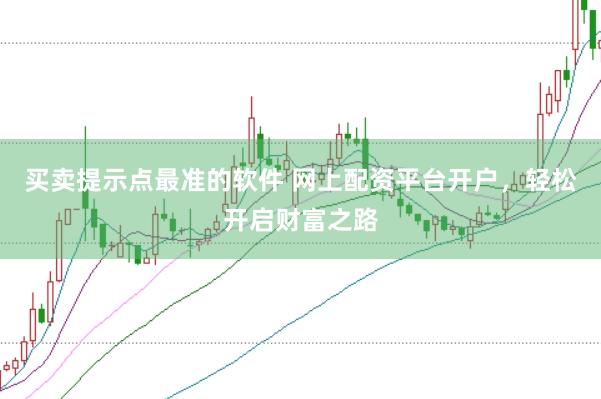 买卖提示点最准的软件 网上配资平台开户，轻松开启财富之路
