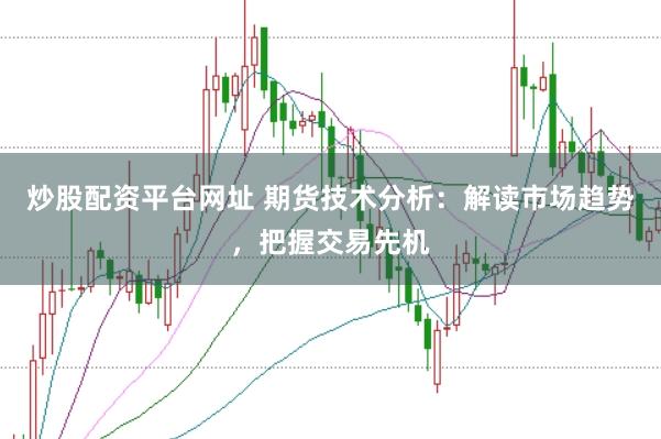 炒股配资平台网址 期货技术分析：解读市场趋势，把握交易先机