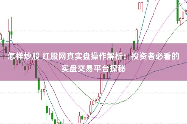 怎样炒股 红股网真实盘操作解析：投资者必看的实盘交易平台探秘