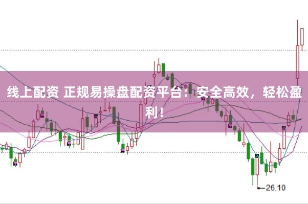 线上配资 正规易操盘配资平台：安全高效，轻松盈利！