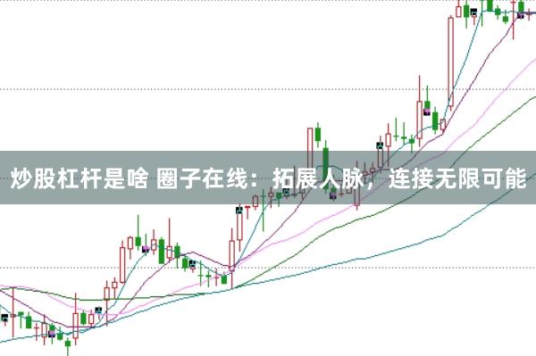 炒股杠杆是啥 圈子在线：拓展人脉，连接无限可能