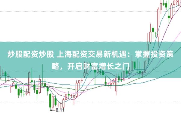 炒股配资炒股 上海配资交易新机遇：掌握投资策略，开启财富增长之门