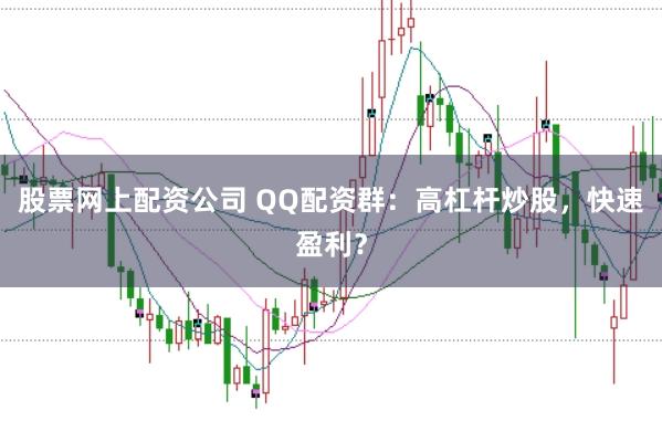 股票网上配资公司 QQ配资群：高杠杆炒股，快速盈利？