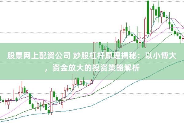 股票网上配资公司 炒股杠杆原理揭秘：以小博大，资金放大的投资策略解析