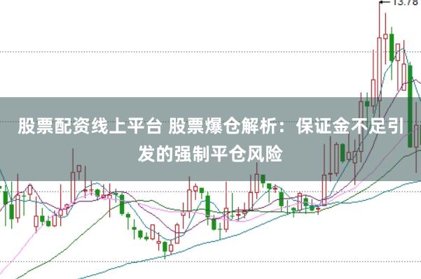 股票配资线上平台 股票爆仓解析：保证金不足引发的强制平仓风险