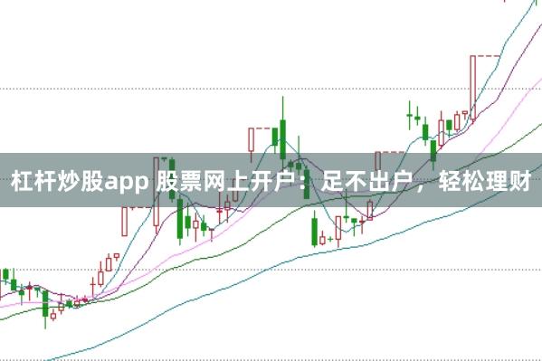 杠杆炒股app 股票网上开户：足不出户，轻松理财