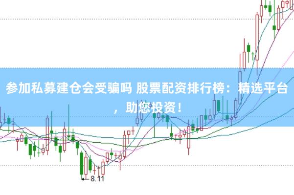 参加私募建仓会受骗吗 股票配资排行榜：精选平台，助您投资！