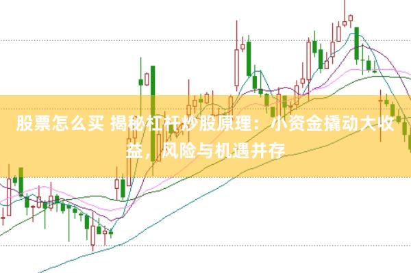 股票怎么买 揭秘杠杆炒股原理：小资金撬动大收益，风险与机遇并存