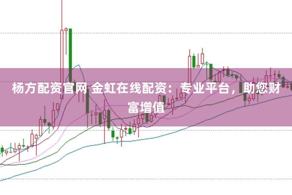 杨方配资官网 金虹在线配资：专业平台，助您财富增值