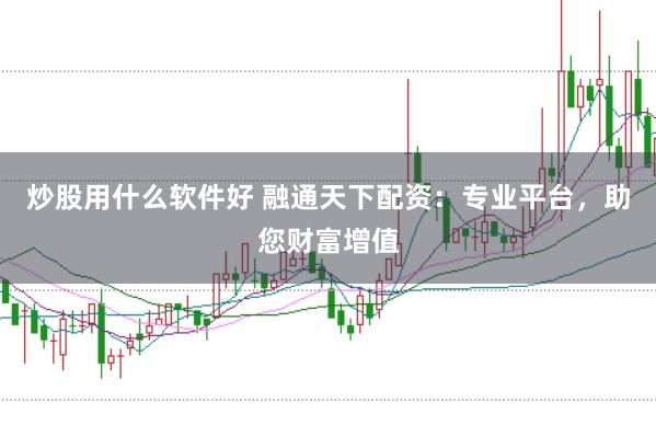 炒股用什么软件好 融通天下配资：专业平台，助您财富增值