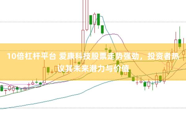 10倍杠杆平台 爱康科技股票走势强劲，投资者热议其未来潜力与价值