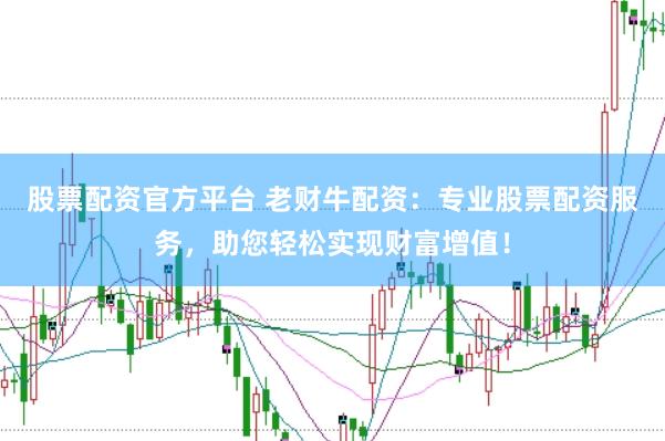 股票配资官方平台 老财牛配资：专业股票配资服务，助您轻松实现财富增值！