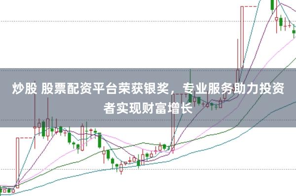 炒股 股票配资平台荣获银奖，专业服务助力投资者实现财富增长