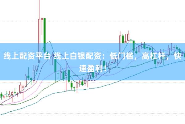 线上配资平台 线上白银配资：低门槛，高杠杆，快速盈利！