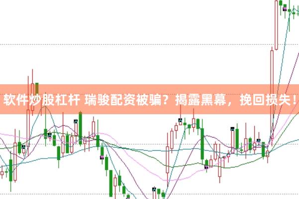 软件炒股杠杆 瑞骏配资被骗？揭露黑幕，挽回损失！
