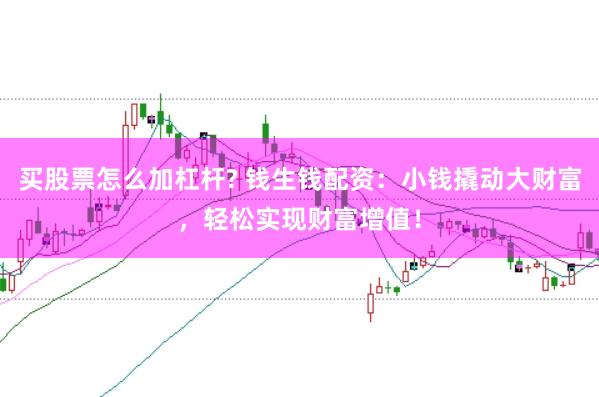 买股票怎么加杠杆? 钱生钱配资：小钱撬动大财富，轻松实现财富增值！