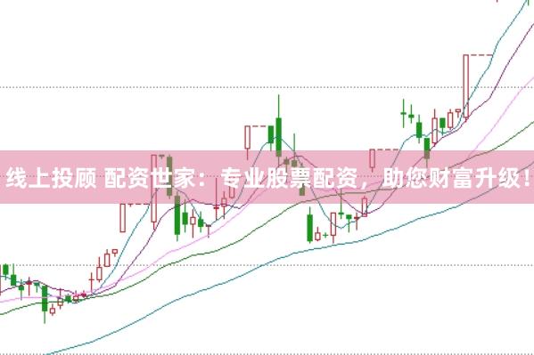 线上投顾 配资世家：专业股票配资，助您财富升级！
