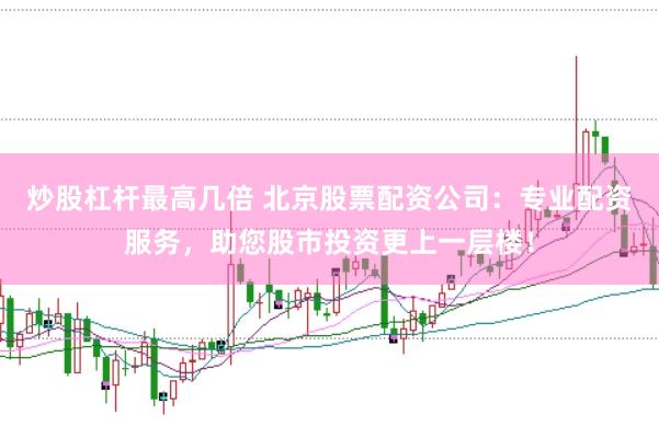 炒股杠杆最高几倍 北京股票配资公司：专业配资服务，助您股市投资更上一层楼！