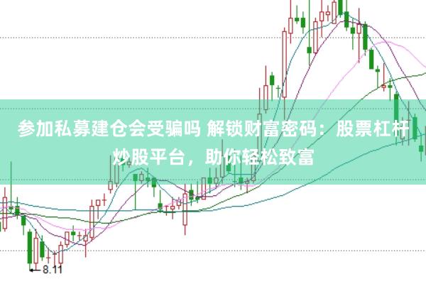 参加私募建仓会受骗吗 解锁财富密码：股票杠杆炒股平台，助你轻松致富