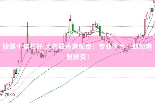 股票十倍杠杆 大名城香港配资：专业平台，助您港股投资！