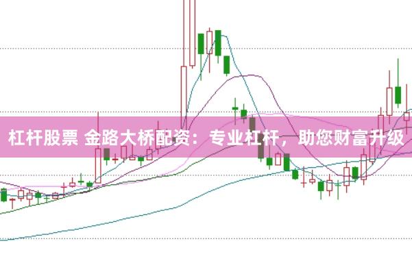 杠杆股票 金路大桥配资：专业杠杆，助您财富升级