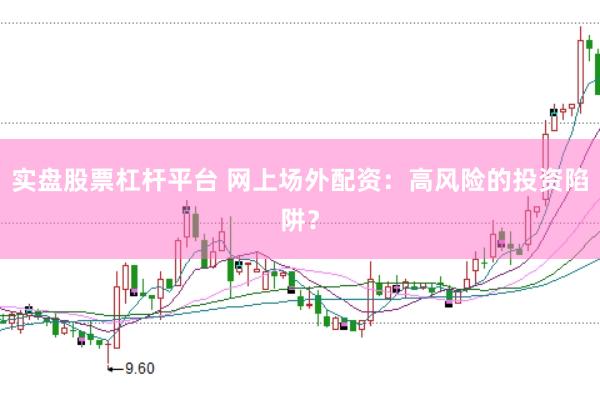 实盘股票杠杆平台 网上场外配资：高风险的投资陷阱？