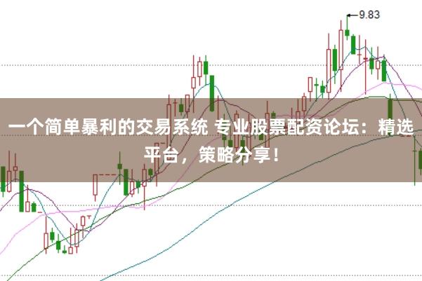 一个简单暴利的交易系统 专业股票配资论坛：精选平台，策略分享！