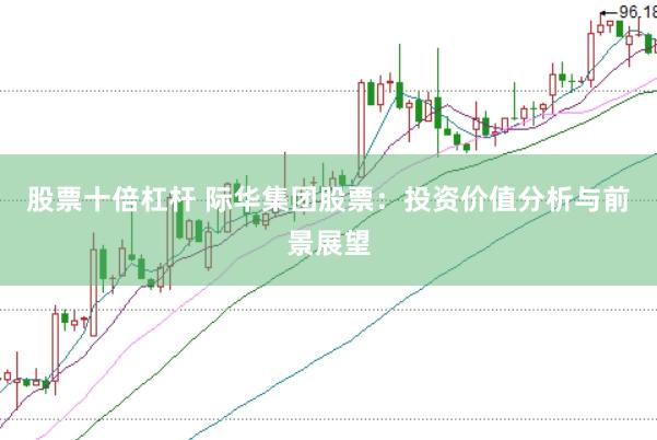 股票十倍杠杆 际华集团股票：投资价值分析与前景展望