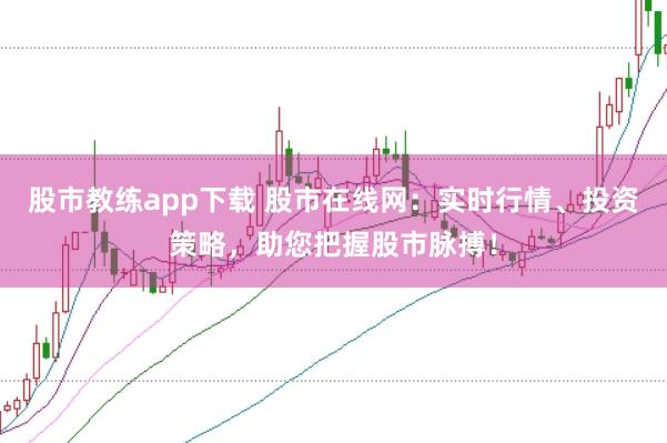 股市教练app下载 股市在线网：实时行情、投资策略，助您把握股市脉搏！