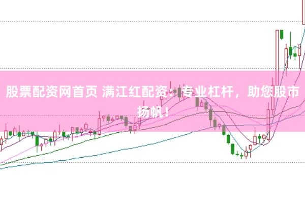 股票配资网首页 满江红配资：专业杠杆，助您股市扬帆！