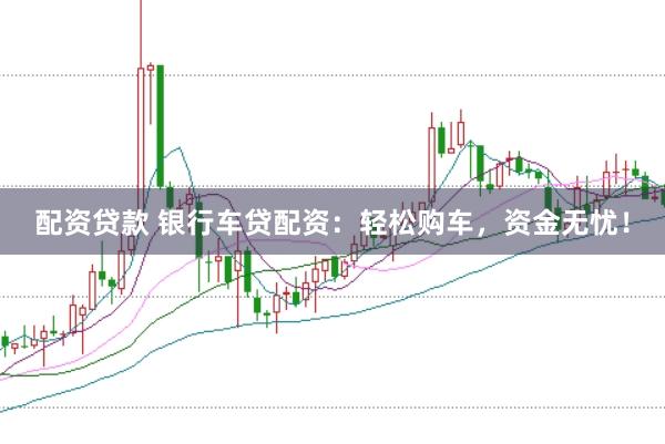 配资贷款 银行车贷配资：轻松购车，资金无忧！