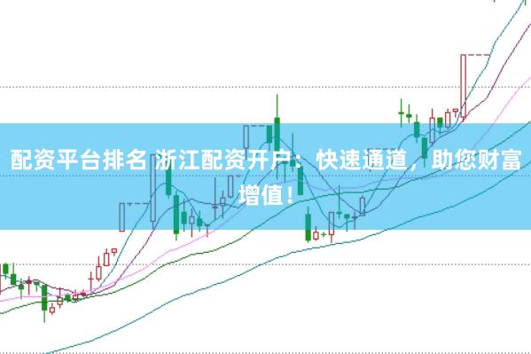 配资平台排名 浙江配资开户：快速通道，助您财富增值！