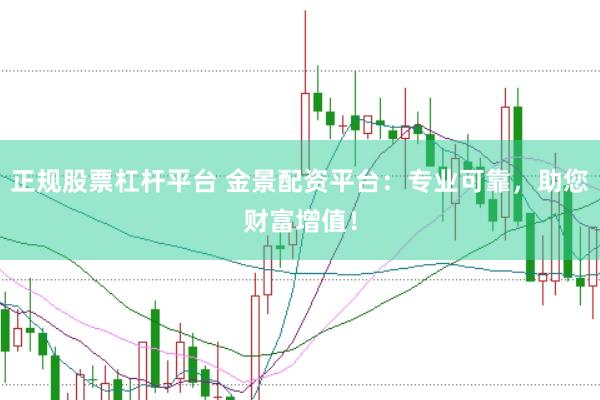 正规股票杠杆平台 金景配资平台：专业可靠，助您财富增值！