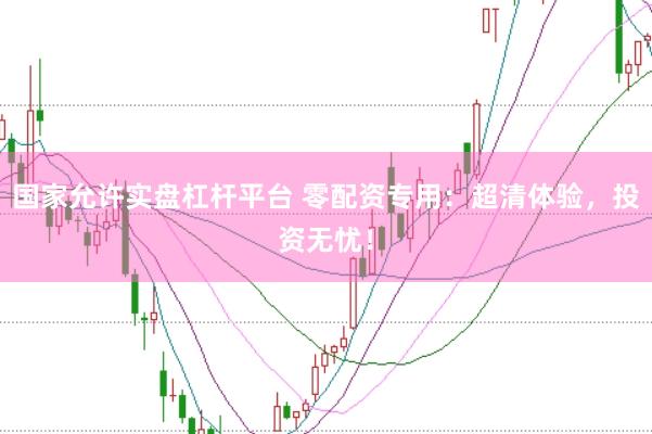 国家允许实盘杠杆平台 零配资专用：超清体验，投资无忧！