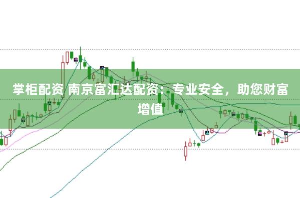 掌柜配资 南京富汇达配资：专业安全，助您财富增值