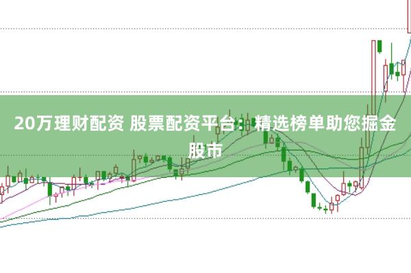 20万理财配资 股票配资平台：精选榜单助您掘金股市