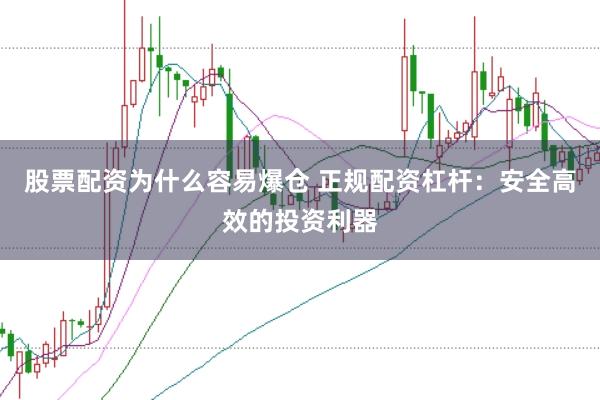 股票配资为什么容易爆仓 正规配资杠杆：安全高效的投资利器